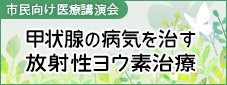 甲状腺の病気を治す放射性ヨウ素治療